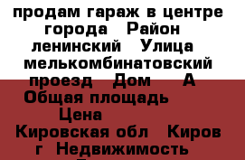 продам гараж в центре города › Район ­ ленинский › Улица ­ мелькомбинатовский проезд › Дом ­ 28А › Общая площадь ­ 21 › Цена ­ 220 000 - Кировская обл., Киров г. Недвижимость » Гаражи   